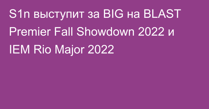 S1n выступит за BIG на BLAST Premier Fall Showdown 2022 и IEM Rio Major 2022