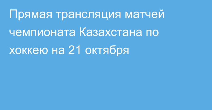 Прямая трансляция матчей чемпионата Казахстана по хоккею на 21 октября