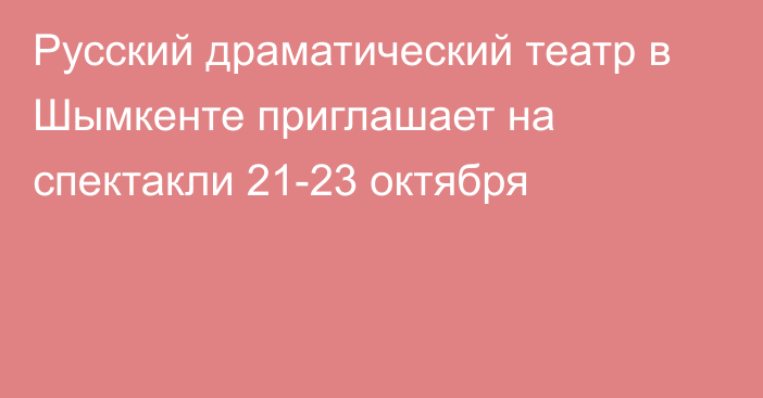 Русский драматический театр в Шымкенте приглашает на спектакли 21-23 октября