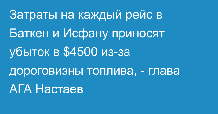 Затраты на каждый рейс в Баткен и Исфану приносят убыток в $4500 из-за дороговизны топлива, - глава АГА Настаев