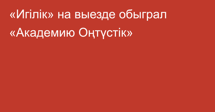 «Игілік» на выезде обыграл «Академию Оңтүстік»