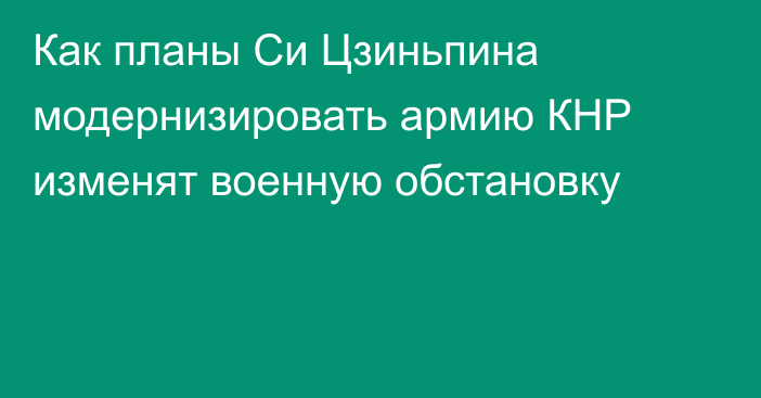 Как планы Си Цзиньпина модернизировать армию КНР изменят военную обстановку