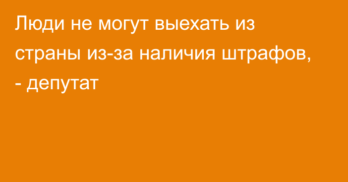 Люди не могут выехать из страны из-за наличия штрафов, - депутат