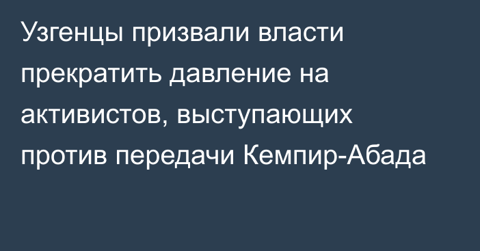 Узгенцы призвали власти прекратить давление на активистов, выступающих против передачи Кемпир-Абада