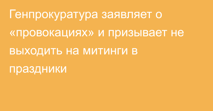 Генпрокуратура заявляет о «провокациях» и призывает не выходить на митинги в праздники