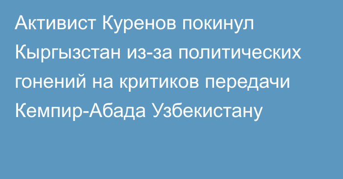 Активист Куренов покинул Кыргызстан из-за политических гонений на критиков передачи Кемпир-Абада Узбекистану