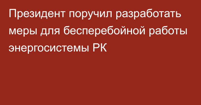 Президент поручил разработать меры для бесперебойной работы энергосистемы РК