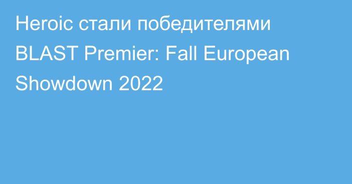 Heroic стали победителями BLAST Premier: Fall European Showdown 2022