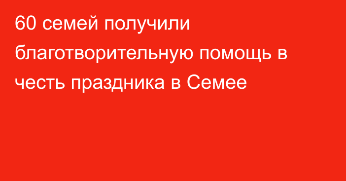 60 семей получили благотворительную помощь в честь праздника в Семее