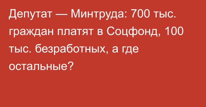 Депутат — Минтруда: 700 тыс. граждан платят в Соцфонд, 100 тыс. безработных, а где остальные?