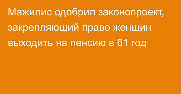 Мажилис одобрил законопроект, закрепляющий право женщин выходить на пенсию в 61 год