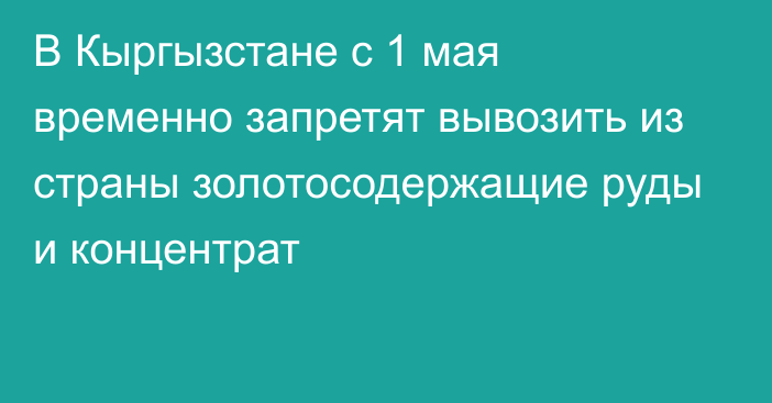 В Кыргызстане с 1 мая временно запретят вывозить из страны золотосодержащие руды и концентрат