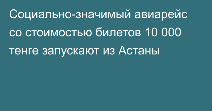 Социально-значимый авиарейс со стоимостью билетов 10 000 тенге запускают из Астаны