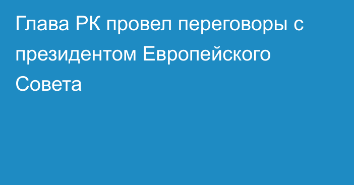 Глава РК провел переговоры с президентом Европейского Совета