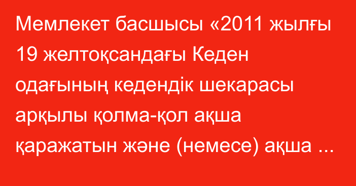 Мемлекет басшысы «2011 жылғы 19 желтоқсандағы Кеден одағының кедендік шекарасы арқылы қолма-қол ақша қаражатын және (немесе) ақша құралдарын өткізу кезінде қылмыстық жолмен алынған кiрiстердi заңдастыруға (жылыстатуға) және терроризмдi қаржыландыруға қарсы iс-қимыл туралы шартқа өзгерістер енгізу туралы хаттаманы ратификациялау туралы» Қазақстан Республикасының Заңына қол қойды