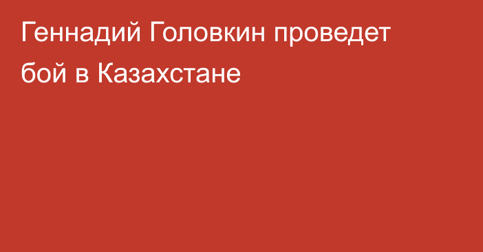 Геннадий Головкин проведет бой в Казахстане