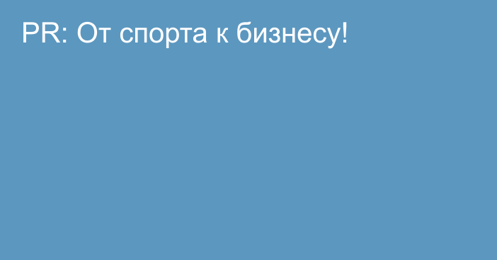 PR: От спорта к бизнесу!