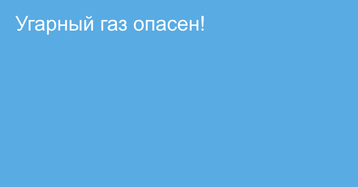 Угарный газ опасен!