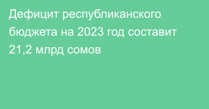 Дефицит республиканского бюджета на 2023 год составит 21,2 млрд сомов