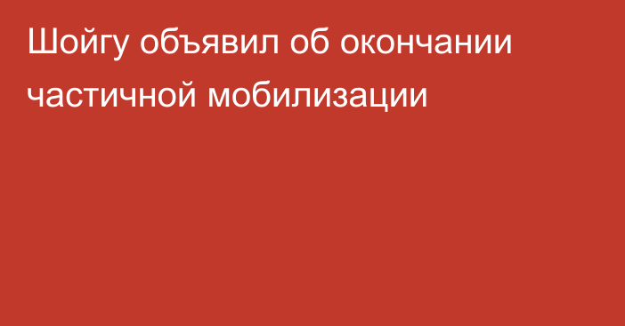 Шойгу объявил об окончании частичной мобилизации