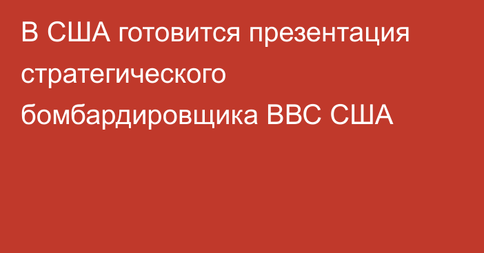 В США готовится презентация стратегического бомбардировщика ВВС США