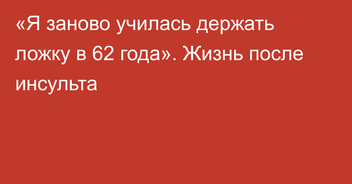 «Я заново училась держать ложку в 62 года». Жизнь после инсульта