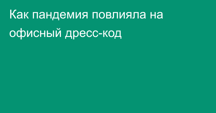 Как пандемия повлияла на офисный дресс-код