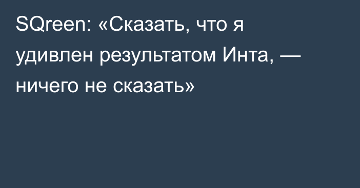 SQreen: «Сказать, что я удивлен результатом Инта, — ничего не сказать»