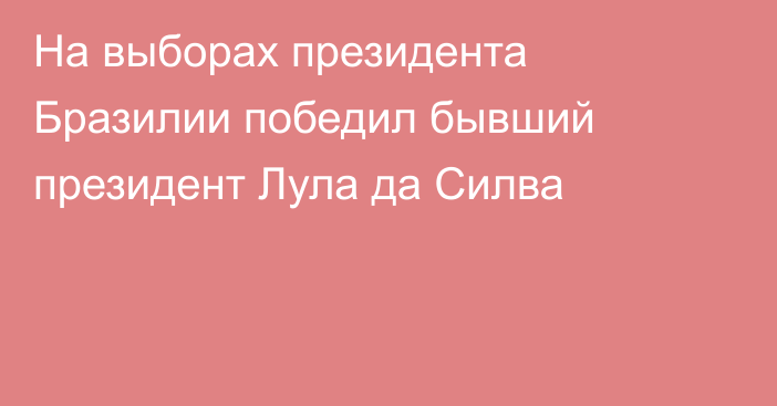 На выборах президента Бразилии победил бывший президент Лула да Силва