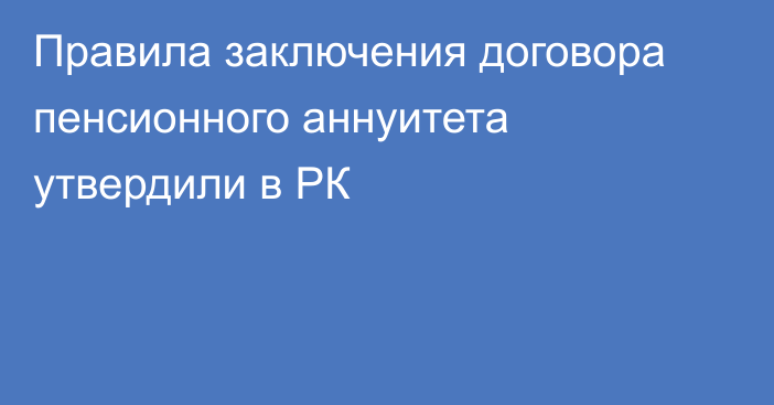 Правила заключения договора пенсионного аннуитета утвердили в РК