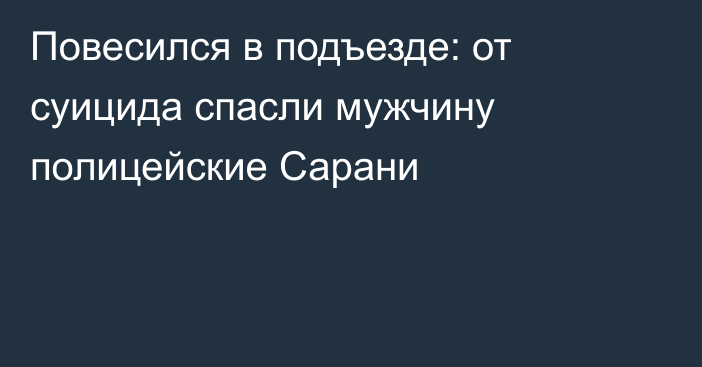 Повесился в подъезде: от суицида спасли мужчину полицейские Сарани