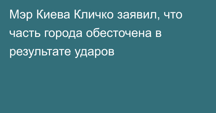 Мэр Киева Кличко заявил, что часть города обесточена в результате ударов