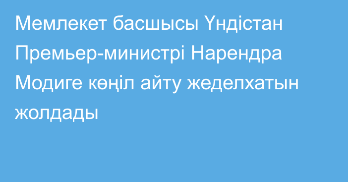 Мемлекет басшысы Үндістан Премьер-министрі Нарендра Модиге көңіл айту жеделхатын жолдады