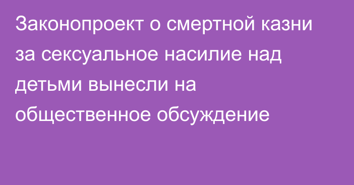 Законопроект о смертной казни за сексуальное насилие над детьми вынесли на общественное обсуждение