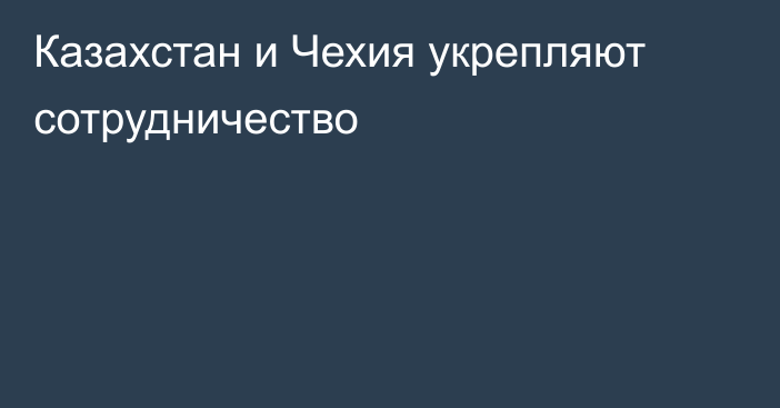 Казахстан и Чехия укрепляют сотрудничество