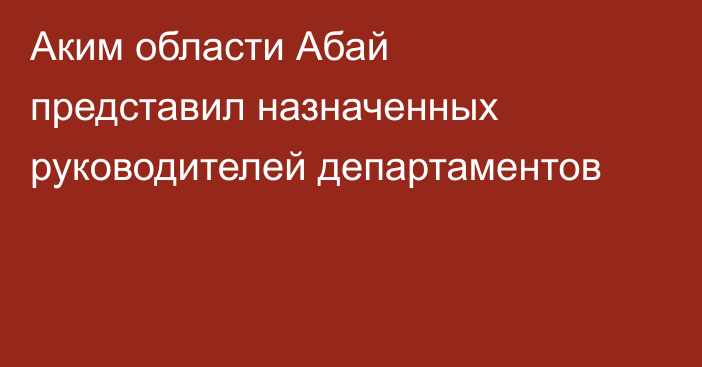 Аким области Абай представил назначенных руководителей департаментов