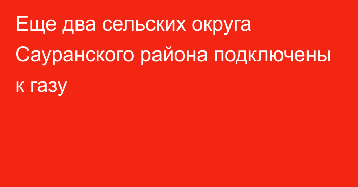 Еще два сельских округа Сауранского района подключены к газу