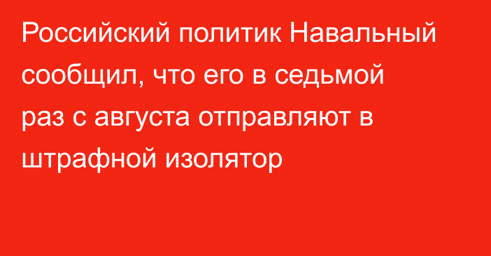 Российский политик Навальный сообщил, что его в седьмой раз с августа отправляют в штрафной изолятор