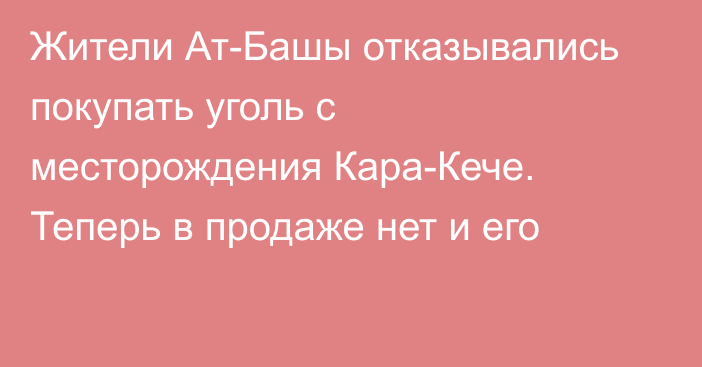 Жители Ат-Башы отказывались покупать уголь с месторождения Кара-Кече. Теперь в продаже нет и его