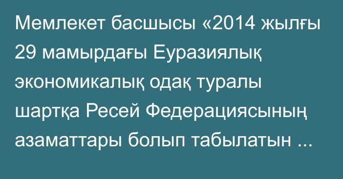 Мемлекет басшысы «2014 жылғы 29 мамырдағы Еуразиялық экономикалық одақ туралы шартқа Ресей Федерациясының азаматтары болып табылатын Еуразиялық экономикалық комиссияның және Еуразиялық экономикалық одақ сотының лауазымды адамдары мен қызметкерлерін зейнетақымен қамсыздандыру бөлігінде өзгерістер енгізу туралы хаттаманы ратификациялау  туралы» Қазақстан Республикасының Заңына қол қойды.