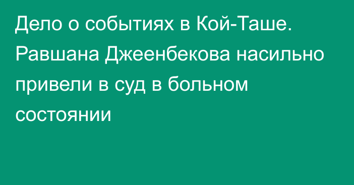 Дело о событиях в Кой-Таше. Равшана Джеенбекова насильно привели в суд в больном состоянии