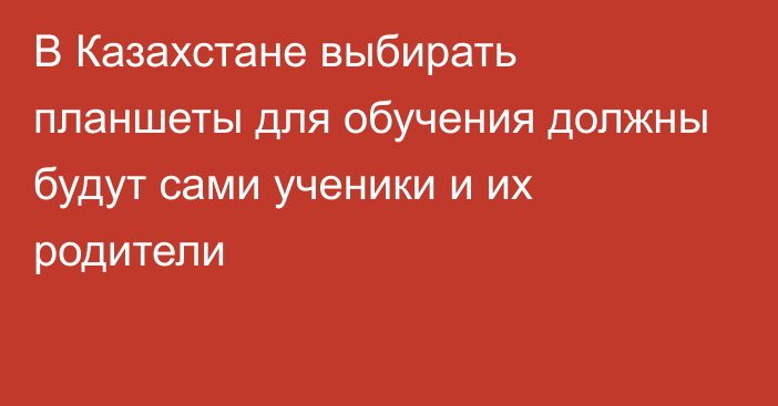 В Казахстане выбирать планшеты для обучения должны будут сами ученики и их родители