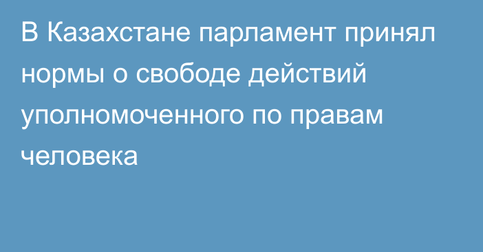 В Казахстане парламент принял нормы о свободе действий уполномоченного по правам человека