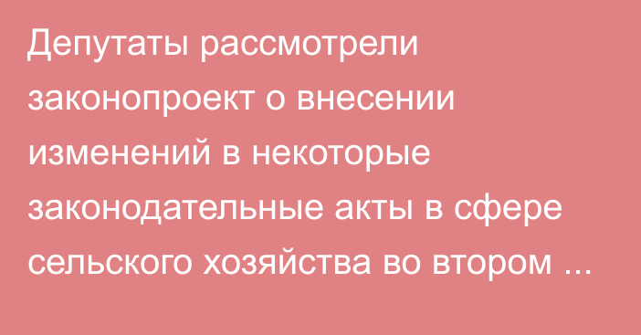 Депутаты рассмотрели законопроект о внесении изменений в некоторые законодательные акты в сфере сельского хозяйства во втором чтении