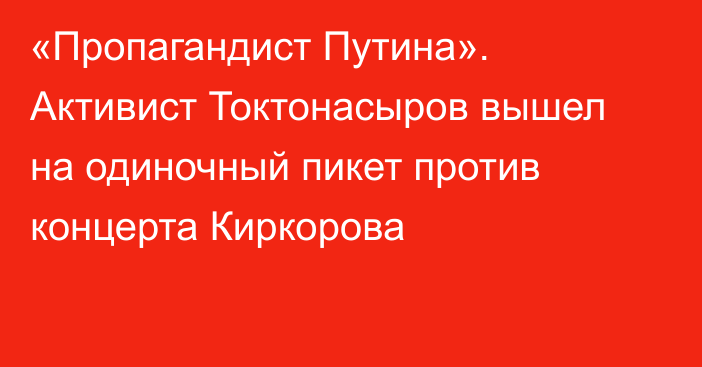 «Пропагандист Путина». Активист Токтонасыров вышел на одиночный пикет против концерта Киркорова