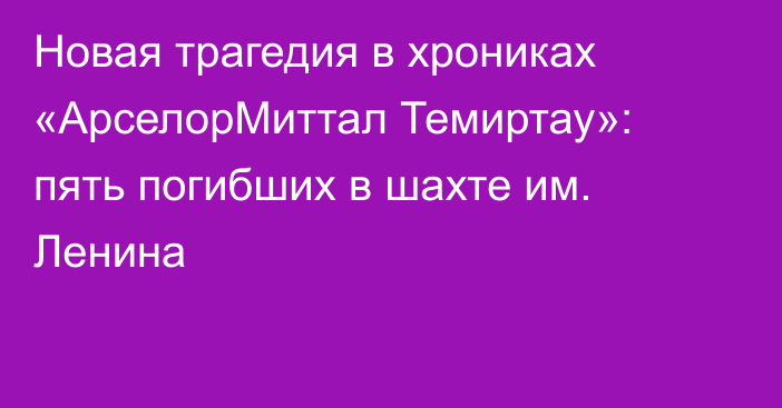 Новая трагедия в хрониках «АрселорМиттал Темиртау»: пять погибших в шахте им. Ленина