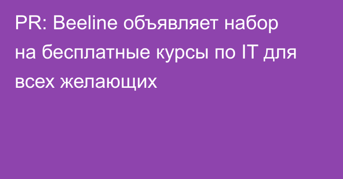 PR: Beeline объявляет набор на бесплатные курсы по IT для всех желающих