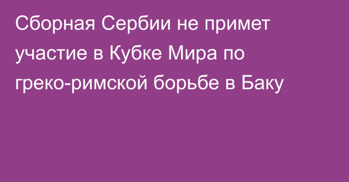 Сборная Сербии не примет участие в  Кубке Мира по греко-римской борьбе в Баку