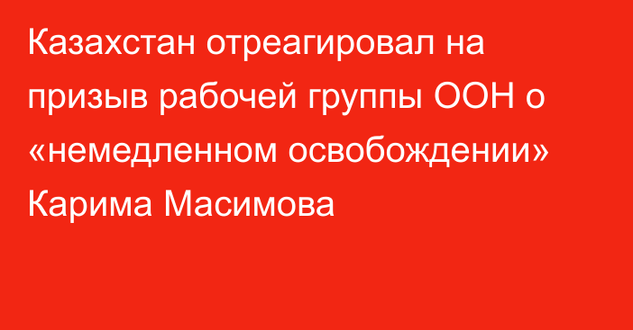 Казахстан отреагировал на призыв рабочей группы ООН о «немедленном освобождении» Карима Масимова