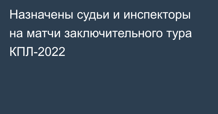 Назначены судьи и инспекторы на матчи заключительного тура КПЛ-2022